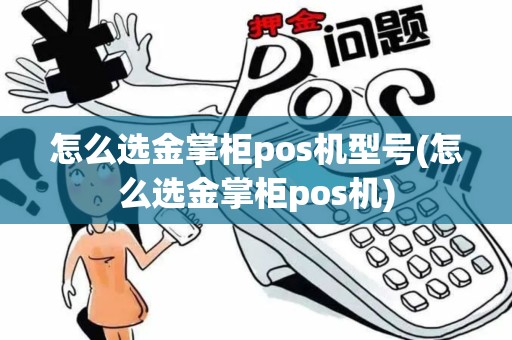 怎么选金掌柜pos机型号(怎么选金掌柜pos机)