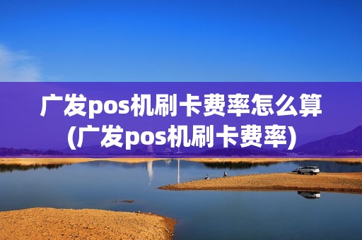 广发pos机刷卡费率怎么算(广发pos机刷卡费率)