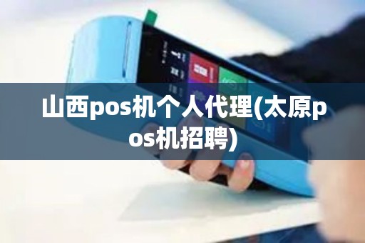 山西pos机个人代理(太原pos机招聘)