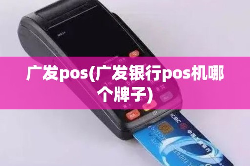 广发pos(广发银行pos机哪个牌子)