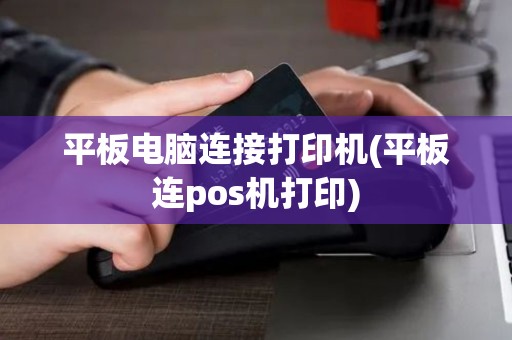 平板电脑连接打印机(平板连pos机打印)