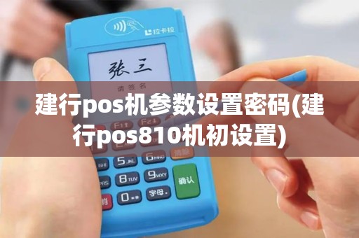 建行pos机参数设置密码(建行pos810机初设置)