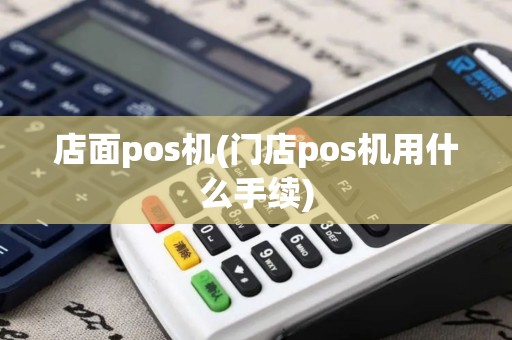 店面pos机(门店pos机用什么手续)