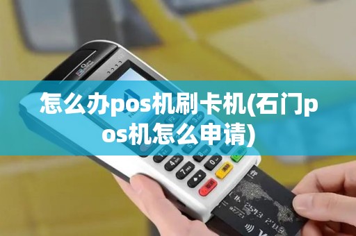 怎么办pos机刷卡机(石门pos机怎么申请)