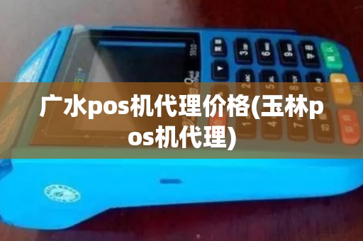 广水pos机代理价格(玉林pos机代理)