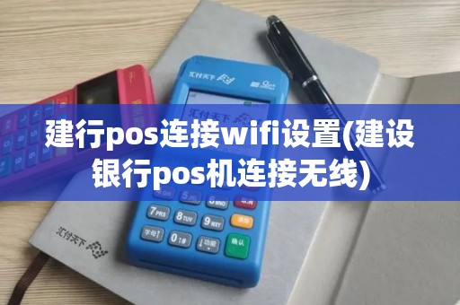 建行pos连接wifi设置(建设银行pos机连接无线)