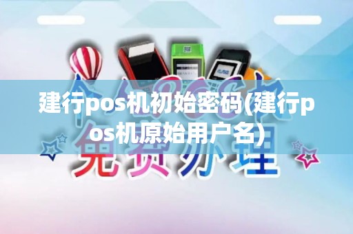 建行pos机初始密码(建行pos机原始用户名)