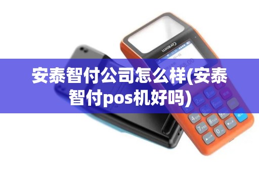安泰智付公司怎么样(安泰智付pos机好吗)