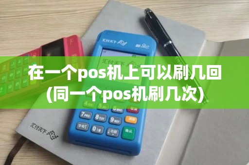 在一个pos机上可以刷几回(同一个pos机刷几次)