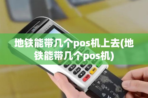 地铁能带几个pos机上去(地铁能带几个pos机)