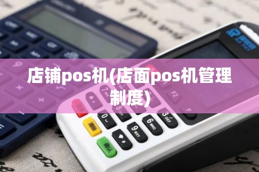 店铺pos机(店面pos机管理制度)