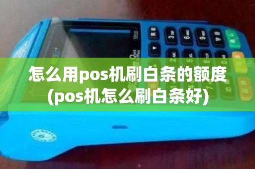 怎么用pos机刷白条的额度(pos机怎么刷白条好)
