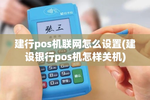 建行pos机联网怎么设置(建设银行pos机怎样关机)