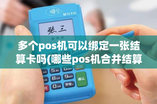 多个pos机可以绑定一张结算卡吗(哪些pos机合并结算账户)