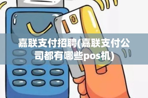 嘉联支付招聘(嘉联支付公司都有哪些pos机)