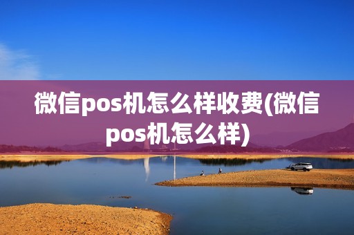 微信pos机怎么样收费(微信pos机怎么样)