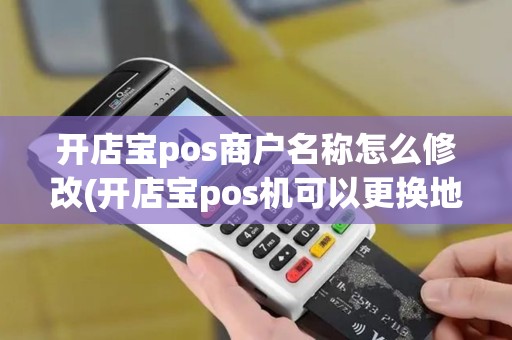 开店宝pos商户名称怎么修改(开店宝pos机可以更换地区)