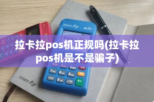 拉卡拉pos机正规吗(拉卡拉pos机是不是骗子)