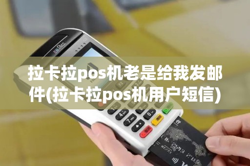 拉卡拉pos机老是给我发邮件(拉卡拉pos机用户短信)