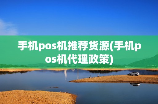 手机pos机推荐货源(手机pos机代理政策)