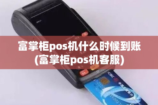 富掌柜pos机什么时候到账(富掌柜pos机客服)