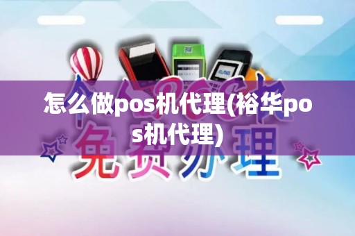 怎么做pos机代理(裕华pos机代理)