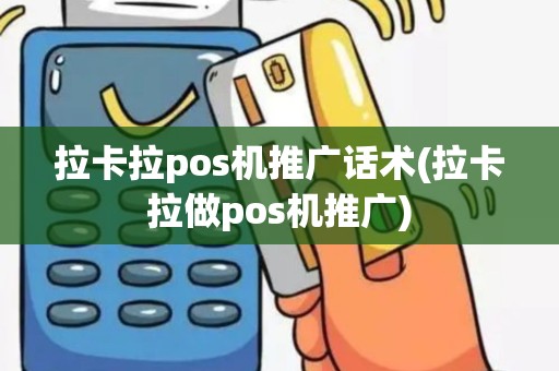拉卡拉pos机推广话术(拉卡拉做pos机推广)