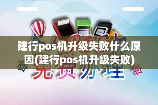 建行pos机升级失败什么原因(建行pos机升级失败)