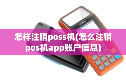 怎样注销poss机(怎么注销pos机app账户信息)