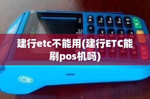建行etc不能用(建行ETC能刷pos机吗)