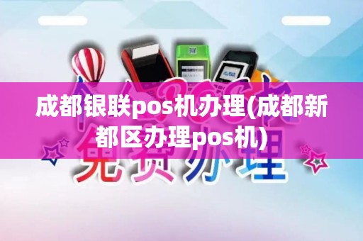 成都银联pos机办理(成都新都区办理pos机)