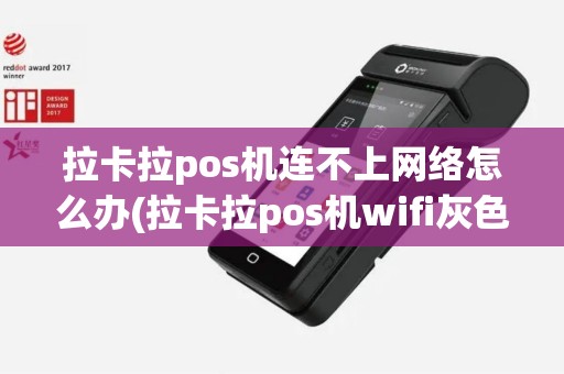 拉卡拉pos机连不上网络怎么办(拉卡拉pos机wifi灰色闪烁)