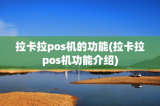 拉卡拉pos机的功能(拉卡拉pos机功能介绍)