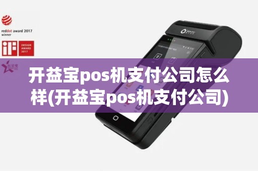 开益宝pos机支付公司怎么样(开益宝pos机支付公司)