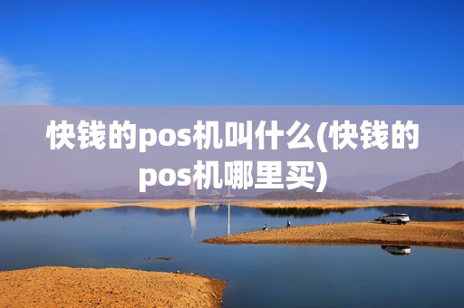 快钱的pos机叫什么(快钱的pos机哪里买)