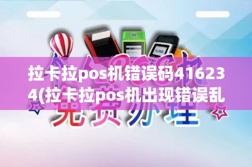 拉卡拉pos机错误码416234(拉卡拉pos机出现错误乱码)
