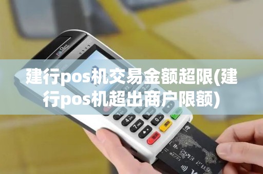 建行pos机交易金额超限(建行pos机超出商户限额)