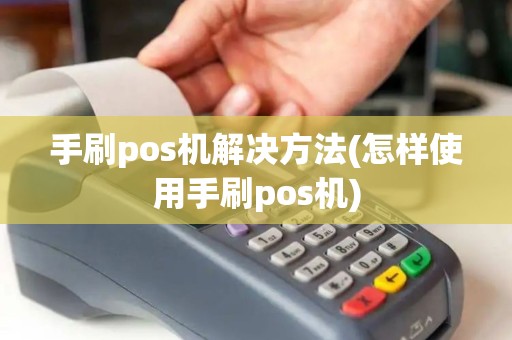 手刷pos机解决方法(怎样使用手刷pos机)