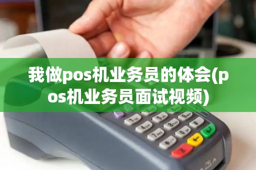 我做pos机业务员的体会(pos机业务员面试视频)
