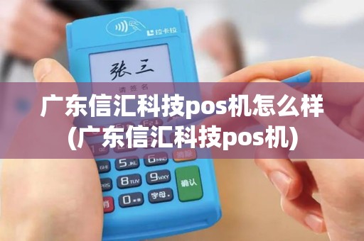 广东信汇科技pos机怎么样(广东信汇科技pos机)