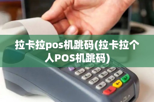 拉卡拉pos机跳码(拉卡拉个人POS机跳码)