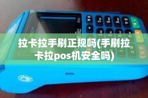 拉卡拉手刷正规吗(手刷拉卡拉pos机安全吗)
