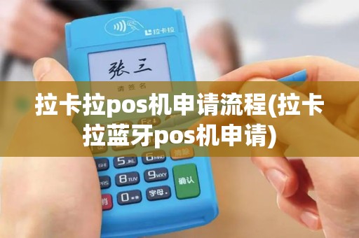 拉卡拉pos机申请流程(拉卡拉蓝牙pos机申请)