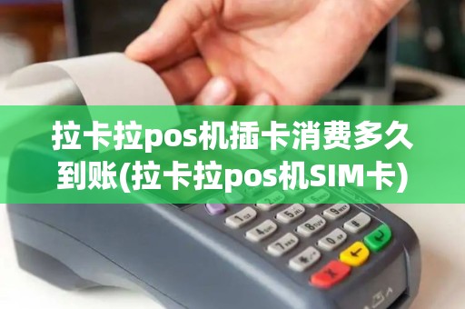 拉卡拉pos机插卡消费多久到账(拉卡拉pos机SIM卡)