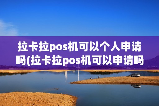 拉卡拉pos机可以个人申请吗(拉卡拉pos机可以申请吗)