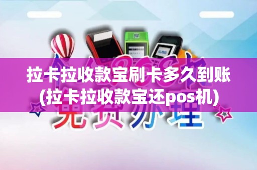 拉卡拉收款宝刷卡多久到账(拉卡拉收款宝还pos机)