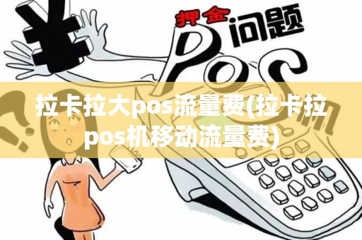 拉卡拉大pos流量费(拉卡拉pos机移动流量费)