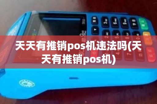 天天有推销pos机违法吗(天天有推销pos机)
