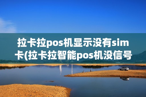 拉卡拉pos机显示没有sim卡(拉卡拉智能pos机没信号)