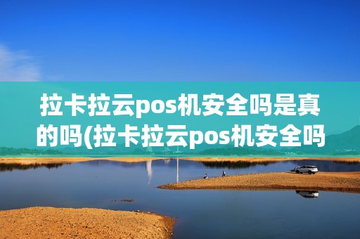 拉卡拉云pos机安全吗是真的吗(拉卡拉云pos机安全吗)